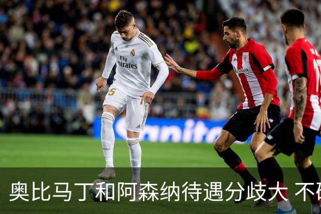 奥比马丁和阿森纳待遇分歧大 不确定进一线队