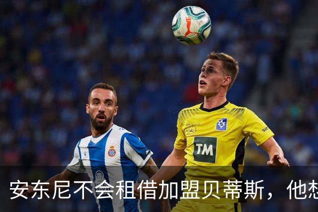 安东尼不会租借加盟贝蒂斯，他想留在曼联效力